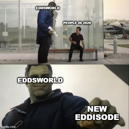 Eddsworld meme | EDDSWORLD; PEOPLE IN 2020; EDDSWORLD; NEW EDDISODE | image tagged in hulk taco | made w/ Imgflip meme maker