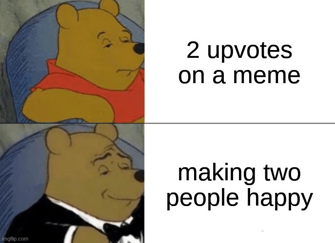 Tuxedo Winnie The Pooh |  2 upvotes on a meme; making two people happy | image tagged in memes,tuxedo winnie the pooh | made w/ Imgflip meme maker