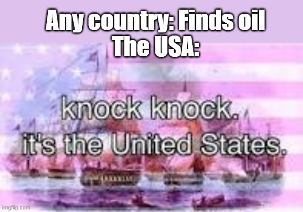 Any country: Finds oil
The USA: | image tagged in usa | made w/ Imgflip meme maker