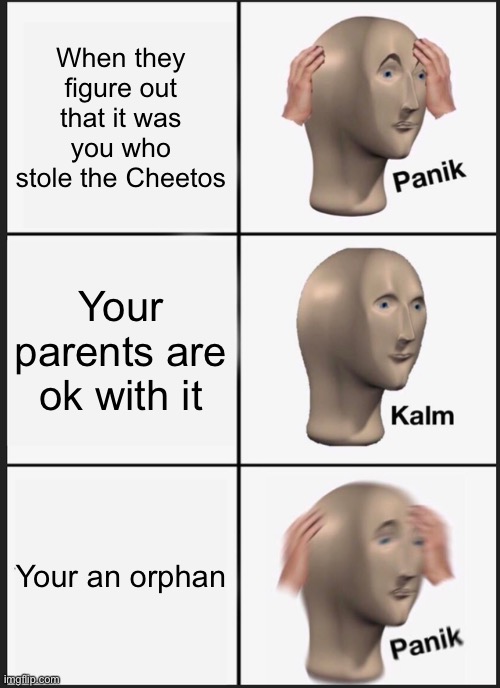 Yeet | When they figure out that it was you who stole the Cheetos; Your parents are ok with it; Your an orphan | image tagged in memes,panik kalm panik | made w/ Imgflip meme maker