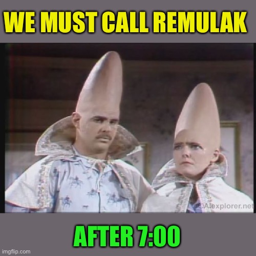 WE MUST CALL REMULAK AFTER 7:00 | made w/ Imgflip meme maker