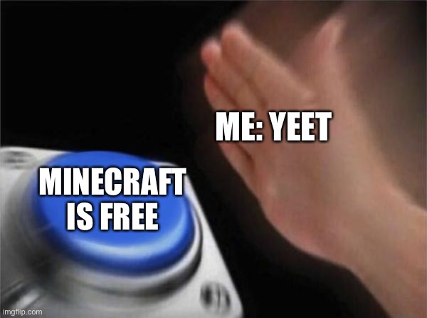 Blank Nut Button | ME: YEET; MINECRAFT IS FREE | image tagged in memes,blank nut button | made w/ Imgflip meme maker