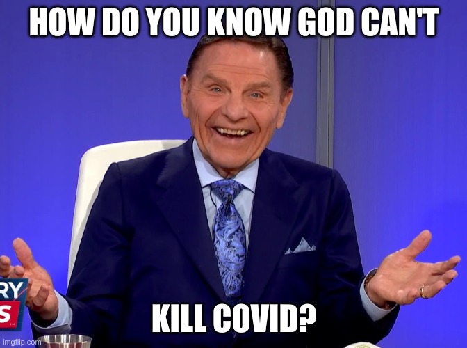 god kills | HOW DO YOU KNOW GOD CAN'T; KILL COVID? | image tagged in ken copeland | made w/ Imgflip meme maker