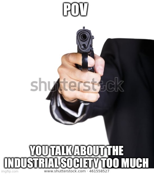 Based | POV; YOU TALK ABOUT THE INDUSTRIAL SOCIETY TOO MUCH | image tagged in lol | made w/ Imgflip meme maker