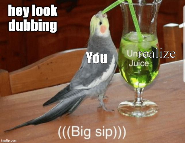 Unsee juice | realize You hey look dubbing | image tagged in unsee juice | made w/ Imgflip meme maker