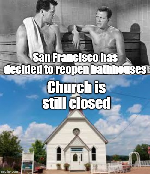 San Francisco has decided to reopen bathhouses.  Churches are still banned. | San Francisco has decided to reopen bathhouses; Church is still closed | image tagged in bathhouse | made w/ Imgflip meme maker