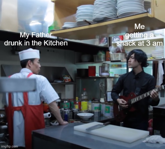Me at 3am | Me getting a snack at 3 am; My Father drunk in the Kitchen | image tagged in 3am,morning | made w/ Imgflip meme maker