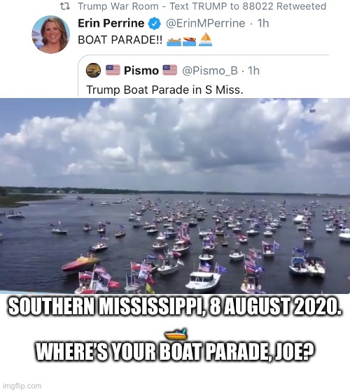 President Trump boat parade. | SOUTHERN MISSISSIPPI, 8 AUGUST 2020.
🚤
WHERE’S YOUR BOAT PARADE, JOE? | image tagged in president trump,donald trump,trump,trump supporter,election 2020,make america great again | made w/ Imgflip meme maker