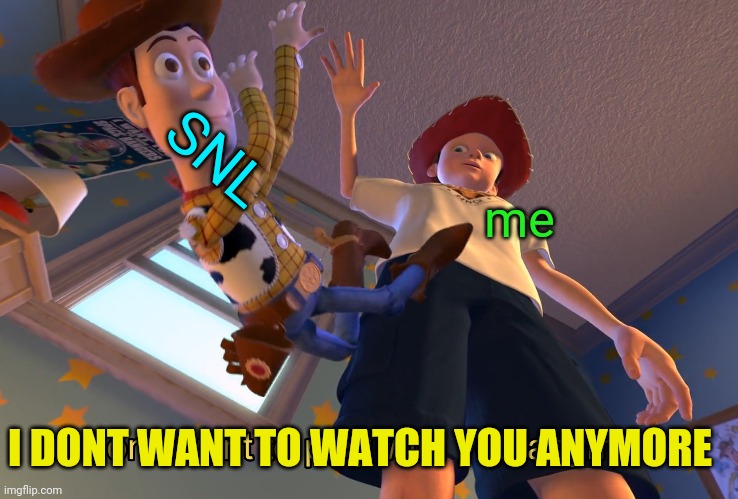 I don't want to play with you anymore | me SNL I DONT WANT TO WATCH YOU ANYMORE | image tagged in i don't want to play with you anymore | made w/ Imgflip meme maker