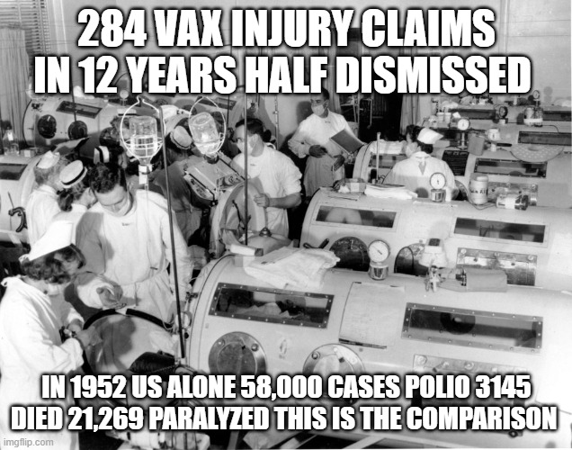 anti vax | 284 VAX INJURY CLAIMS IN 12 YEARS HALF DISMISSED; IN 1952 US ALONE 58,000 CASES POLIO 3145 DIED 21,269 PARALYZED THIS IS THE COMPARISON | image tagged in anti vax | made w/ Imgflip meme maker