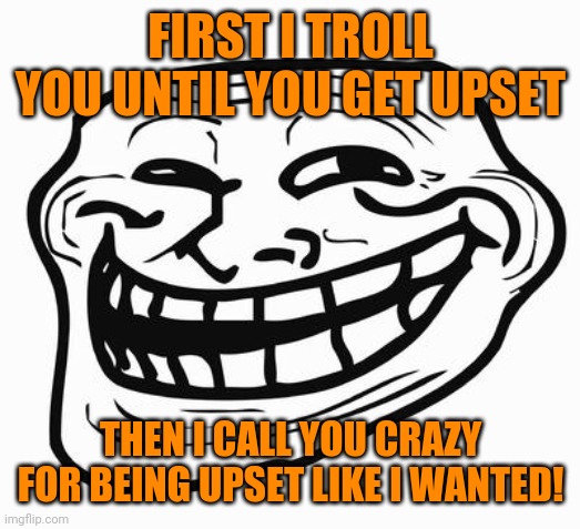"trump Derangement Syndrome" | FIRST I TROLL YOU UNTIL YOU GET UPSET; THEN I CALL YOU CRAZY FOR BEING UPSET LIKE I WANTED! | image tagged in trolls,conservative hypocrisy,trigger,daily abuse | made w/ Imgflip meme maker