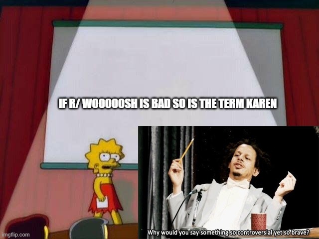 Lisa Simpson's Presentation | IF R/ WOOOOOSH IS BAD SO IS THE TERM KAREN | image tagged in funny memes | made w/ Imgflip meme maker