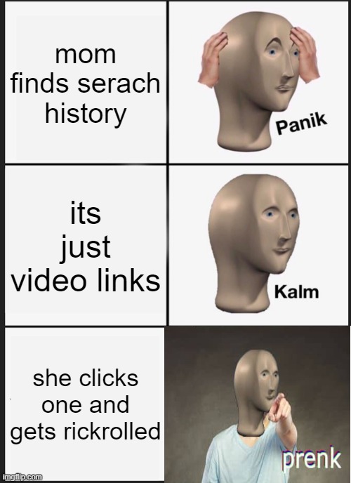 Panik Kalm Panik | mom finds serach history; its just video links; she clicks one and gets rickrolled | image tagged in memes,panik kalm panik | made w/ Imgflip meme maker