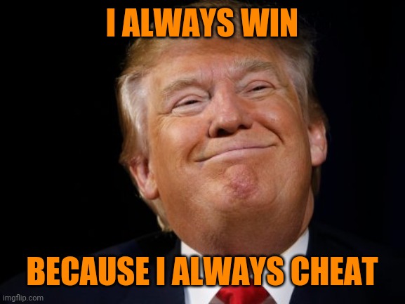 Trump smug | I ALWAYS WIN; BECAUSE I ALWAYS CHEAT | image tagged in trump smug | made w/ Imgflip meme maker