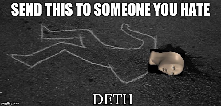 or if you want to commit oof. | SEND THIS TO SOMEONE YOU HATE | image tagged in meme man deth | made w/ Imgflip meme maker