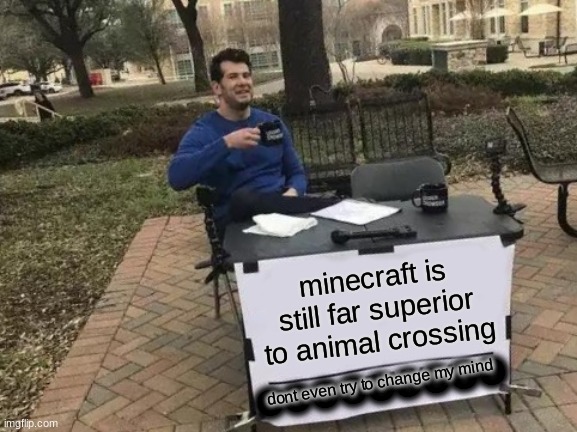 animal crossing is good but minecraft is way better | minecraft is still far superior to animal crossing; dont even try to change my mind; ooooooooo | image tagged in memes,change my mind,minecraft,animal crossing,video games,gaming | made w/ Imgflip meme maker