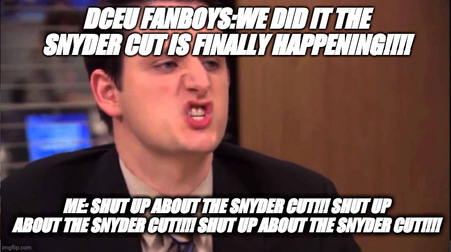 Gabe Lewis |  DCEU FANBOYS:WE DID IT THE SNYDER CUT IS FINALLY HAPPENING!!!! ME: SHUT UP ABOUT THE SNYDER CUT!!! SHUT UP ABOUT THE SNYDER CUT!!!! SHUT UP ABOUT THE SNYDER CUT!!!! | image tagged in gabe lewis | made w/ Imgflip meme maker