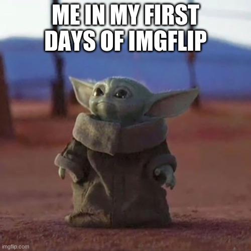 Me in imgflip | ME IN MY FIRST DAYS OF IMGFLIP | image tagged in baby yoda | made w/ Imgflip meme maker