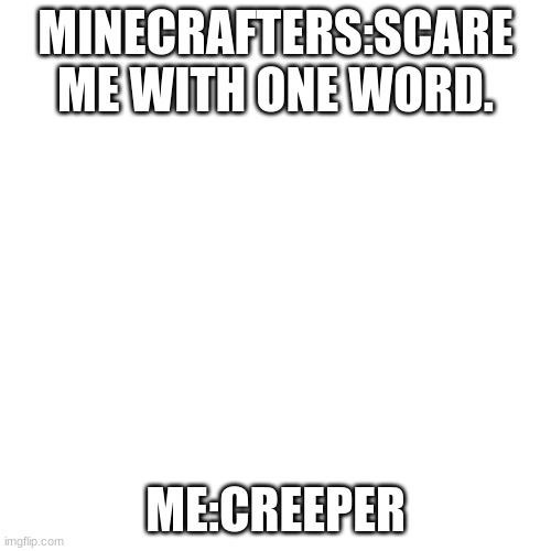 LOL | MINECRAFTERS:SCARE ME WITH ONE WORD. ME:CREEPER | image tagged in memes,blank transparent square | made w/ Imgflip meme maker