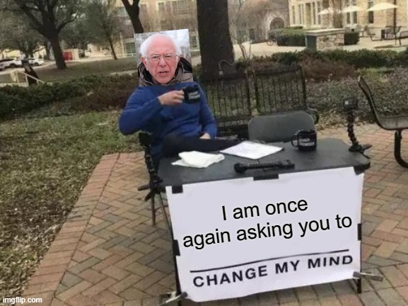 Change my mind | image tagged in change my mind,bernie i am once again asking for your support,funny,memes | made w/ Imgflip meme maker