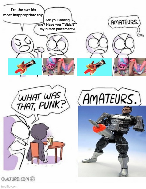 Amateurs | I'm the worlds most inappropriate toy. Are you kidding me? Have you **SEEN** my button placement?! | image tagged in amateurs | made w/ Imgflip meme maker