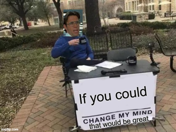 Change my mind | If you could; that would be great | image tagged in memes,change my mind,funny,that would be great | made w/ Imgflip meme maker