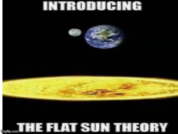 Flat sun theory | image tagged in flat earth,memes,flat sun,google memes | made w/ Imgflip meme maker