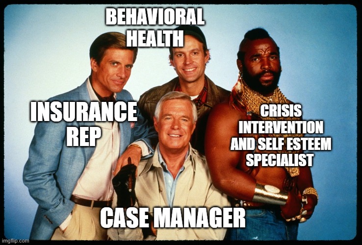 The A Team  | BEHAVIORAL
HEALTH CASE MANAGER CRISIS INTERVENTION AND SELF ESTEEM SPECIALIST INSURANCE
REP | image tagged in the a team | made w/ Imgflip meme maker