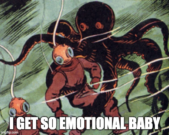 I GET SO EMOTIONAL BABY | image tagged in emotions | made w/ Imgflip meme maker