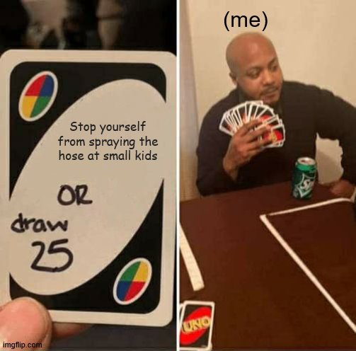 UNO Draw 25 Cards Meme | (me); Stop yourself from spraying the hose at small kids | image tagged in memes,uno draw 25 cards | made w/ Imgflip meme maker