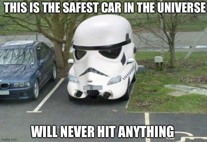 Stormtrooper Car | THIS IS THE SAFEST CAR IN THE UNIVERSE; WILL NEVER HIT ANYTHING | image tagged in stormtrooper car | made w/ Imgflip meme maker
