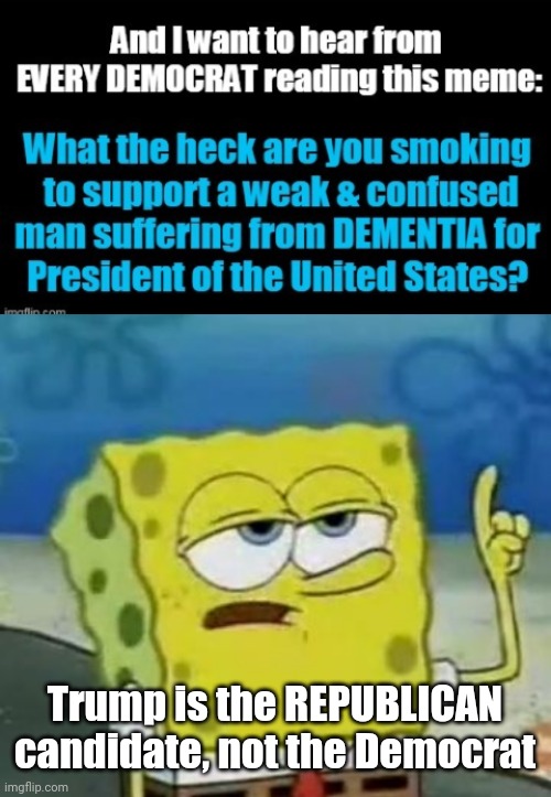 Trump is the REPUBLICAN candidate, not the Democrat | image tagged in memes,i'll have you know spongebob | made w/ Imgflip meme maker