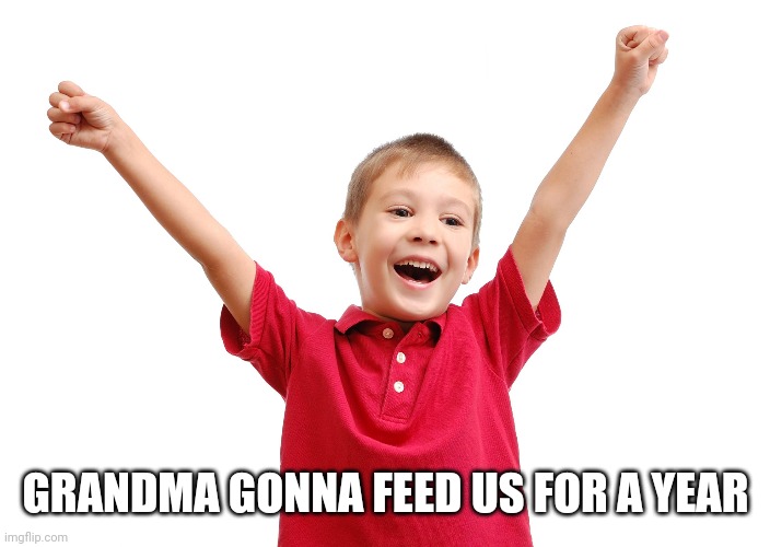 Happy kid | GRANDMA GONNA FEED US FOR A YEAR | image tagged in happy kid | made w/ Imgflip meme maker