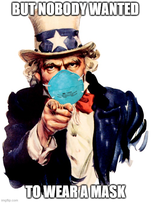 uncle sam i want you to mask n95 covid coronavirus | BUT NOBODY WANTED TO WEAR A MASK | image tagged in uncle sam i want you to mask n95 covid coronavirus | made w/ Imgflip meme maker
