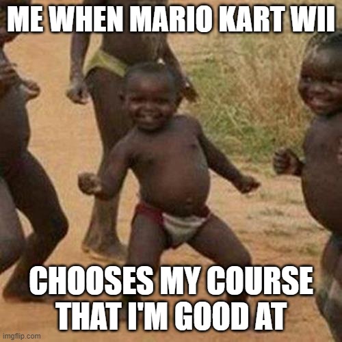 I Love Mario Kart Wii | ME WHEN MARIO KART WII; CHOOSES MY COURSE THAT I'M GOOD AT | image tagged in memes,third world success kid | made w/ Imgflip meme maker