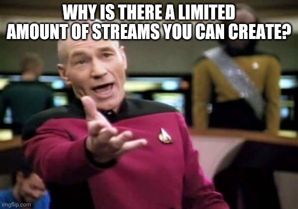 I Mean, It's Not Like I'm Making Another Stream | WHY IS THERE A LIMITED AMOUNT OF STREAMS YOU CAN CREATE? | image tagged in memes,picard wtf | made w/ Imgflip meme maker