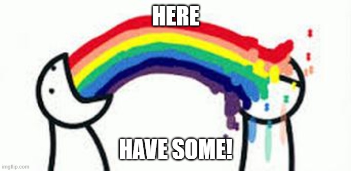 Barfing Rainbows | HERE HAVE SOME! | image tagged in barfing rainbows | made w/ Imgflip meme maker