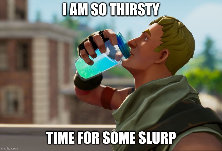 Fortnite the frog | I AM SO THIRSTY; TIME FOR SOME SLURP | image tagged in fortnite the frog | made w/ Imgflip meme maker