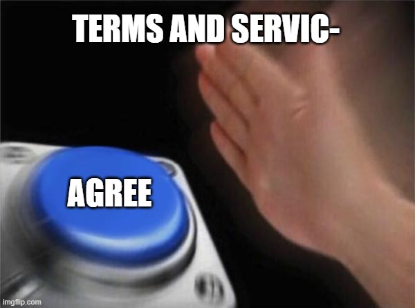 Blank Nut Button | TERMS AND SERVIC-; AGREE | image tagged in memes,blank nut button | made w/ Imgflip meme maker