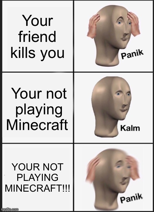 Panic Kalmyk panic | Your friend kills you; Your not playing Minecraft; YOUR NOT PLAYING MINECRAFT!!! | image tagged in memes,panik kalm panik | made w/ Imgflip meme maker