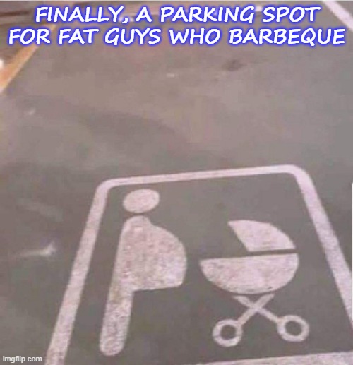 Fat Guy BBQ |  FINALLY, A PARKING SPOT FOR FAT GUYS WHO BARBEQUE | image tagged in parking,handicapped parking space,cooking | made w/ Imgflip meme maker