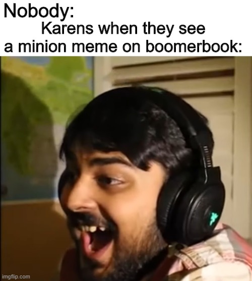 Boomerbook | Nobody:; Karens when they see a minion meme on boomerbook: | image tagged in mutahar laughing | made w/ Imgflip meme maker