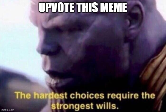 The hardest choices require the strongest wills | UPVOTE THIS MEME | image tagged in the hardest choices require the strongest wills | made w/ Imgflip meme maker