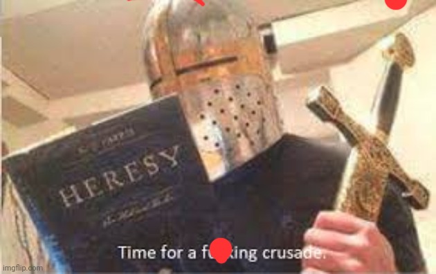 crusade time | image tagged in crusade time | made w/ Imgflip meme maker