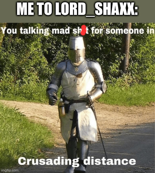 You talking mad shit for someone in crusading distance | ME TO LORD_SHAXX: | image tagged in you talking mad shit for someone in crusading distance | made w/ Imgflip meme maker