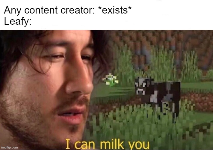 I can milk you (template) | Any content creator: *exists*
Leafy: | image tagged in i can milk you template | made w/ Imgflip meme maker