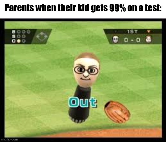 I know from experience | Parents when their kid gets 99% on a test: | image tagged in wii sports out | made w/ Imgflip meme maker
