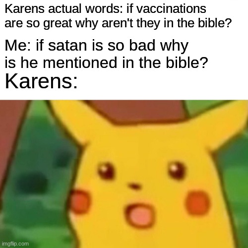 Christian Karen | Karens actual words: if vaccinations are so great why aren't they in the bible? Me: if satan is so bad why is he mentioned in the bible? Karens: | image tagged in memes,surprised pikachu | made w/ Imgflip meme maker