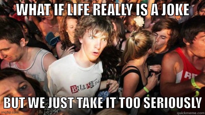 My life is a joke | WHAT IF LIFE REALLY IS A JOKE; BUT WE JUST TAKE IT TOO SERIOUSLY | image tagged in what if rave,suicide,depression,depression sadness hurt pain anxiety,feels bad man,encouragement | made w/ Imgflip meme maker