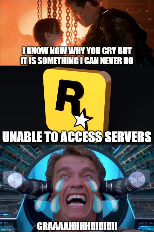 I KNOW NOW WHY YOU CRY BUT IT IS SOMETHING I CAN NEVER DO; UNABLE TO ACCESS SERVERS; GRAAAAHHHH!!!!!!!!!! | image tagged in terminator i know now why you cry | made w/ Imgflip meme maker